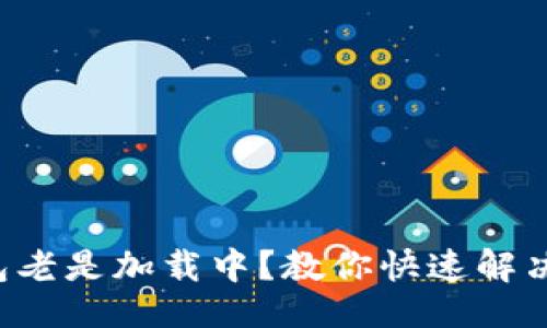 ### 

TP钱包老是加载中？教你快速解决方法！
