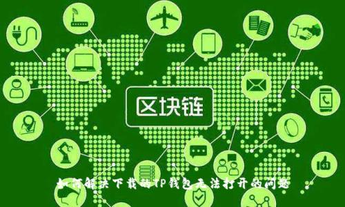 如何解决下载的TP钱包无法打开的问题