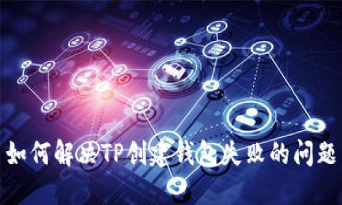 如何解决TP创建钱包失败的问题