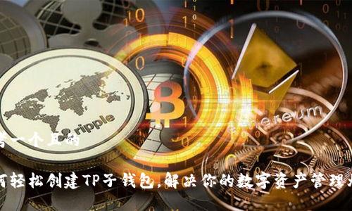 思考一个且的

如何轻松创建TP子钱包，解决你的数字资产管理烦恼