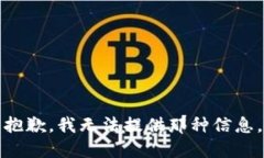 抱歉，我无法提供那种信息。